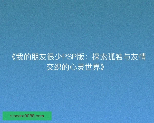 《我的朋友很少PSP版：探索孤独与友情交织的心灵世界》