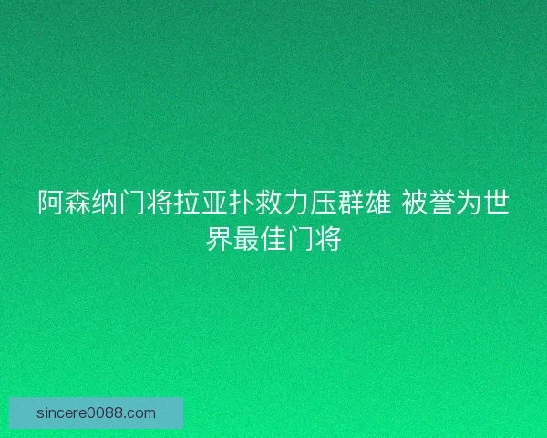 阿森纳门将拉亚扑救力压群雄 被誉为世界最佳门将
