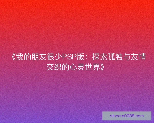 《我的朋友很少PSP版：探索孤独与友情交织的心灵世界》